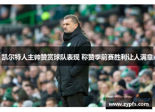 凯尔特人主帅赞赏球队表现 称赞季前赛胜利让人满意 凯尔特人主帅赞赏球队表现 称赞季前赛胜利让人满意