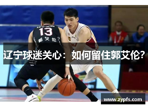 辽宁球迷关心：如何留住郭艾伦？