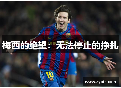梅西的绝望：无法停止的挣扎