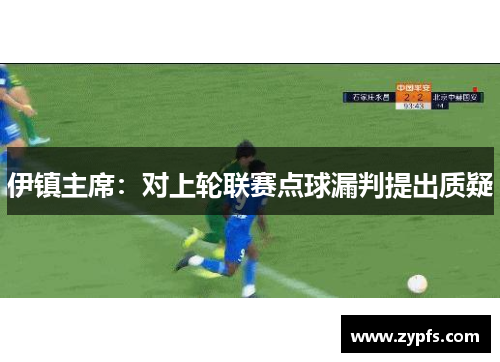 伊镇主席：对上轮联赛点球漏判提出质疑